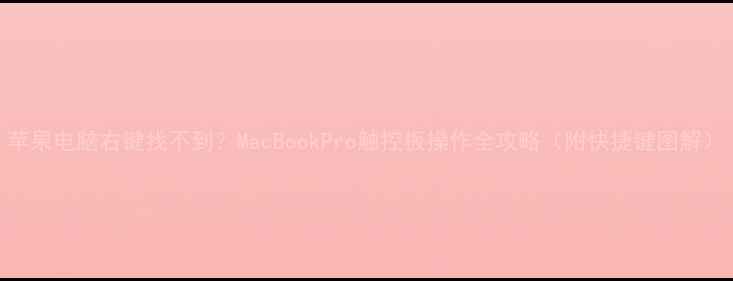 图片 苹果电脑右键找不到？MacBookPro触控板操作全攻略（附快捷键图解）