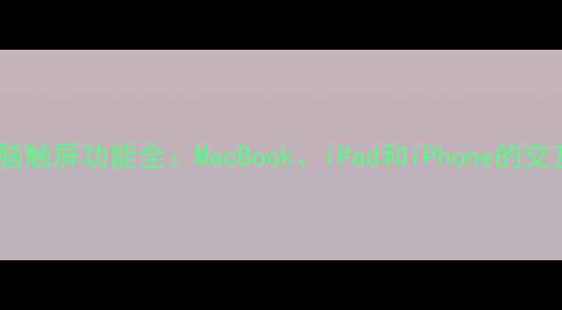 图片 苹果电脑触屏功能全：MacBook、iPad和iPhone的交互革命2