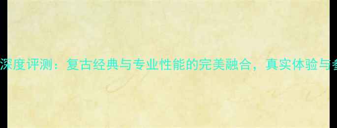 图片 莱卡Typ701深度评测：复古经典与专业性能的完美融合，真实体验与参数对比全2