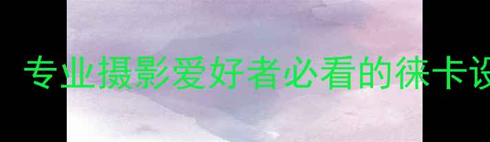 图片 莱卡相机南京选购指南：专业摄影爱好者必看的徕卡设备推荐与本地购买攻略