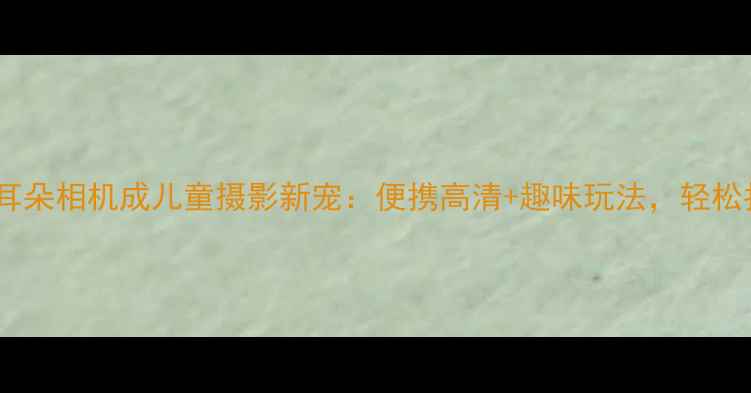 图片 萌趣设计！兔子耳朵相机成儿童摄影新宠：便携高清+趣味玩法，轻松拍出治愈系大片1