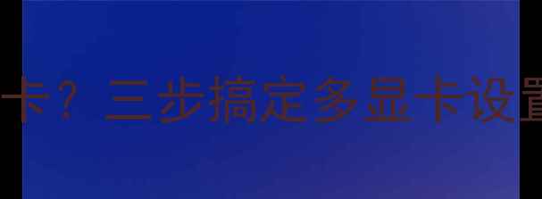 图片 详细教程AMD显卡如何切换主显卡？三步搞定多显卡设置，提升游戏性能与生产力效率