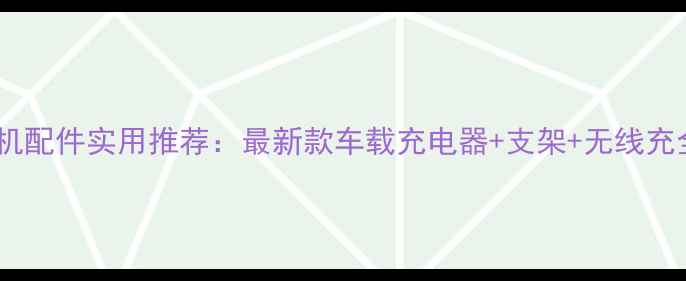 图片 车载手机配件实用推荐：最新款车载充电器+支架+无线充全攻略2