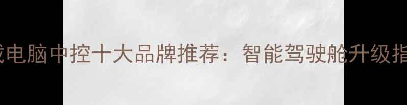 图片 车载电脑中控十大品牌推荐：智能驾驶舱升级指南2