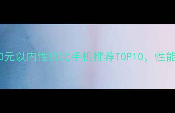 图片 选购指南2000元以内性价比手机推荐TOP10，性能拍照续航全1