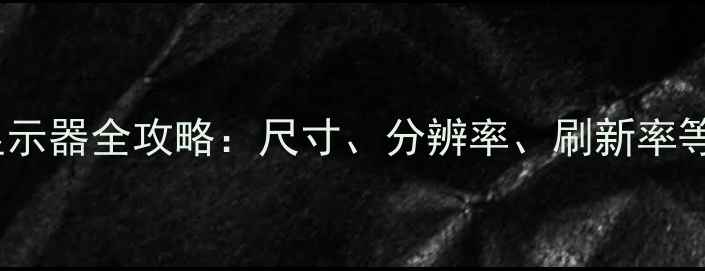 图片 选购电脑显示器全攻略：尺寸、分辨率、刷新率等核心参数1