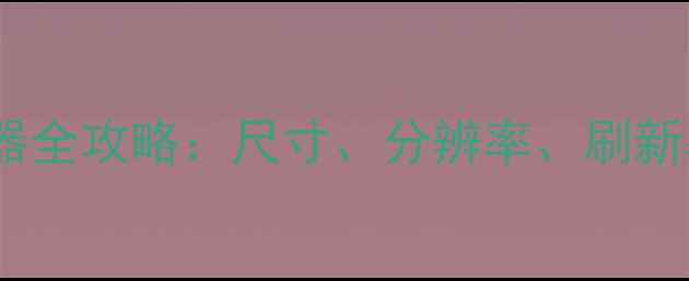 图片 选购电脑显示器全攻略：尺寸、分辨率、刷新率等核心参数2