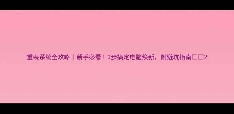 图片 重装系统全攻略｜新手必看！3步搞定电脑焕新，附避坑指南🔧💻2