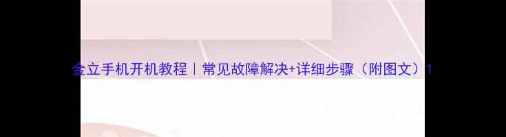 图片 金立手机开机教程｜常见故障解决+详细步骤（附图文）1