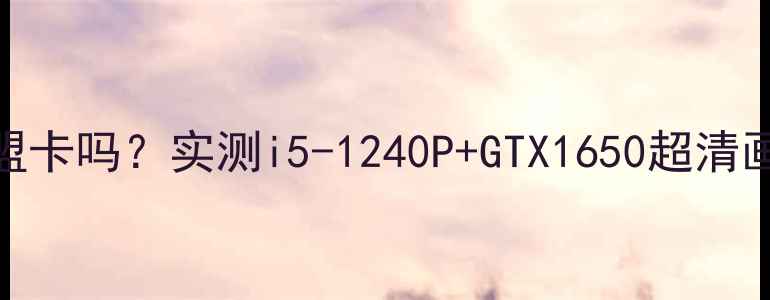 图片 集成显卡玩英雄联盟卡吗？实测i5-1240P+GTX1650超清画面流畅运行全攻略