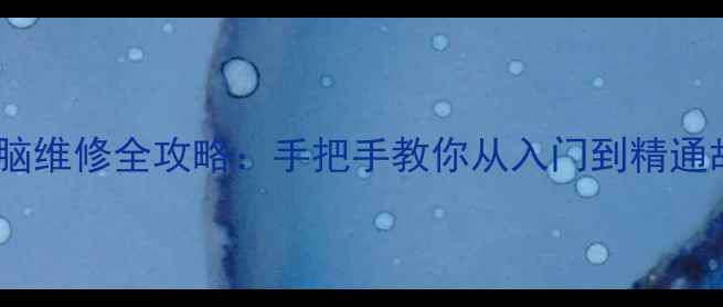 图片 零基础也能学会！电脑维修全攻略：手把手教你从入门到精通故障排查与维护技巧2