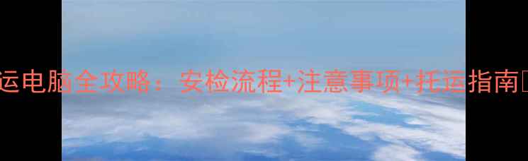 图片 飞机托运电脑全攻略：安检流程+注意事项+托运指南✈️💻1