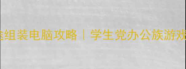 图片 高性价比极途组装电脑攻略｜学生党办公族游戏玩家必看！2