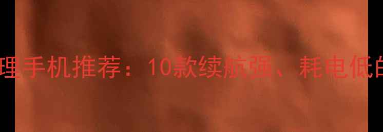 图片 高性价比流量管理手机推荐：10款续航强、耗电低的机型深度测评1
