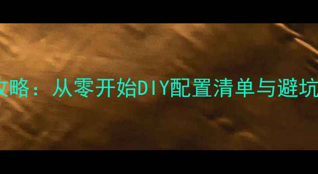 图片 高性价比电脑组装全攻略：从零开始DIY配置清单与避坑指南（附详细教程）1