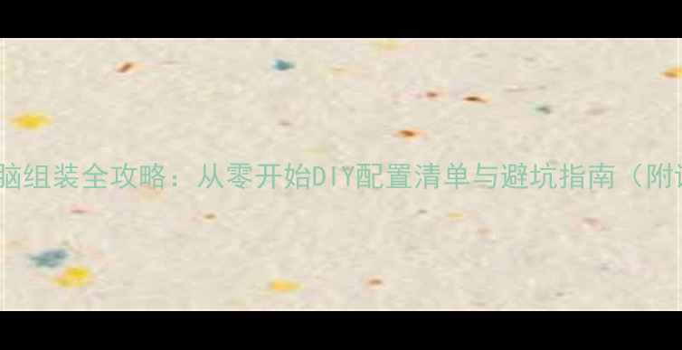 图片 高性价比电脑组装全攻略：从零开始DIY配置清单与避坑指南（附详细教程）2