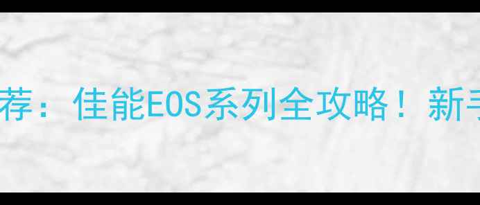 图片 高性价比相机推荐：佳能EOS系列全攻略！新手必看选购指南1