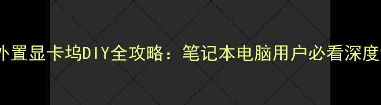 图片 高性价比雷电3外置显卡坞DIY全攻略：笔记本电脑用户必看深度评测与搭建指南