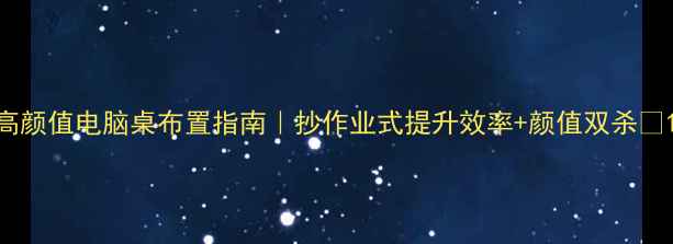 图片 高颜值电脑桌布置指南｜抄作业式提升效率+颜值双杀✨1