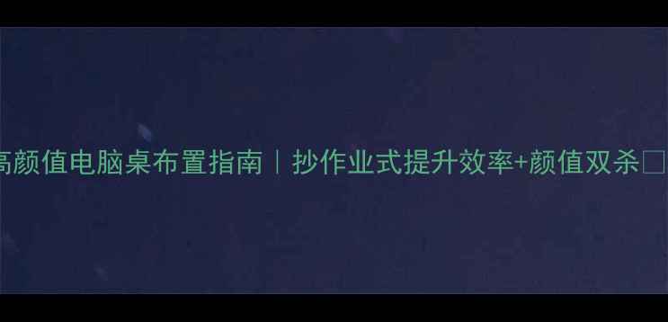 图片 高颜值电脑桌布置指南｜抄作业式提升效率+颜值双杀✨2