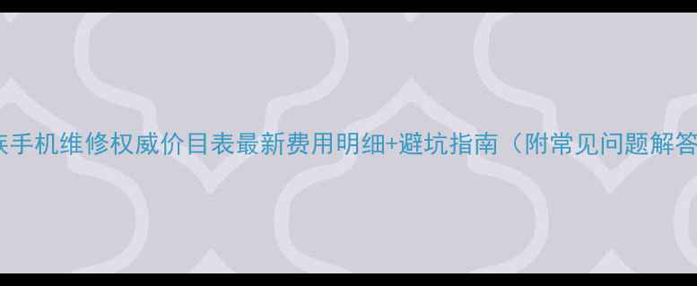 图片 魅族手机维修权威价目表最新费用明细+避坑指南（附常见问题解答）2