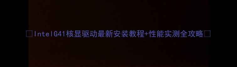 图片 🌟IntelG41核显驱动最新安装教程+性能实测全攻略🌟