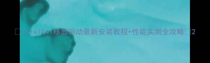 图片 🌟IntelG41核显驱动最新安装教程+性能实测全攻略🌟2