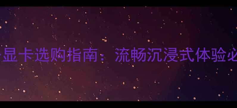 图片 🌟VR设备显卡选购指南：流畅沉浸式体验必备配置2