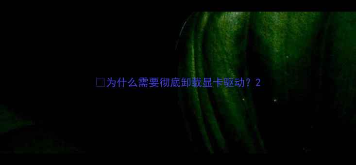 图片 🌟为什么需要彻底卸载显卡驱动？2