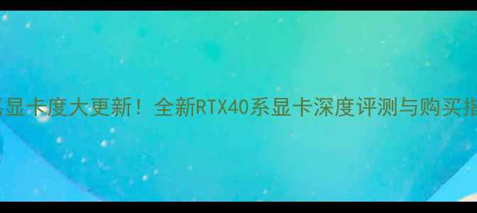 图片 🌟技嘉显卡度大更新！全新RTX40系显卡深度评测与购买指南🌟1