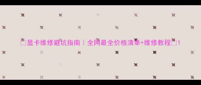 图片 🌟显卡维修避坑指南｜全网最全价格清单+维修教程🔧1