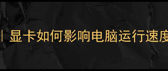 图片 🌟显卡选购终极指南｜显卡如何影响电脑运行速度？附避坑血泪经验！