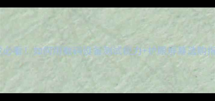 图片 🌟电脑党必看！如何用数码设备测试视力+护眼屏幕选购指南？🌟1