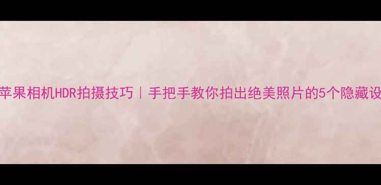 图片 🌟苹果相机HDR拍摄技巧｜手把手教你拍出绝美照片的5个隐藏设置