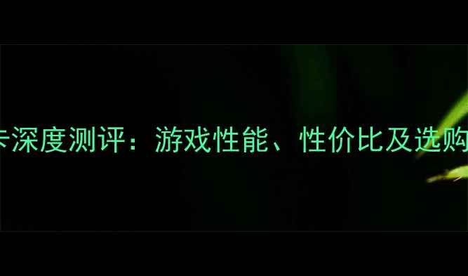 图片 🌟镭风显卡深度测评：游戏性能、性价比及选购指南全🌟2