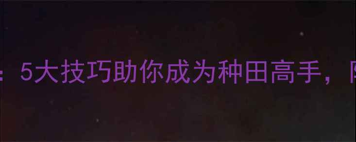 图片 🌱电脑版QQ农场全攻略：5大技巧助你成为种田高手，附配置需求与下载指南2