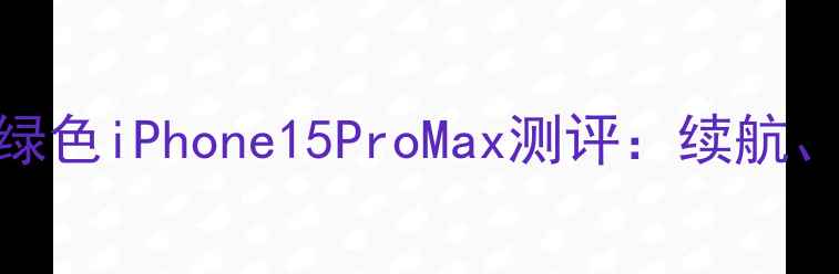 图片 🌿最环保苹果手机推荐！绿色iPhone15ProMax测评：续航、性能与可持续设计的深度