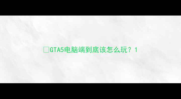 图片 🎮GTA5电脑端到底该怎么玩？1
