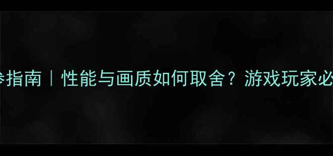 图片 🎮💻显卡调参指南｜性能与画质如何取舍？游戏玩家必看终极攻略1