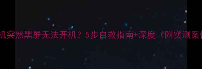 图片 💥手机突然黑屏无法开机？5步自救指南+深度（附实测案例）1