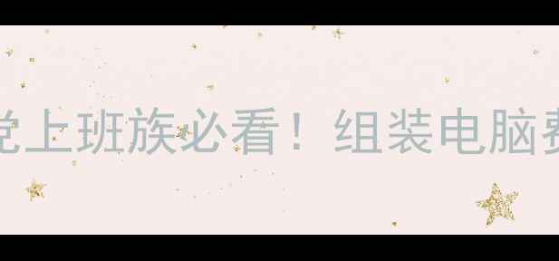 图片 💰预算1000-5000元｜学生党上班族必看！组装电脑费用全攻略（附避坑指南）2