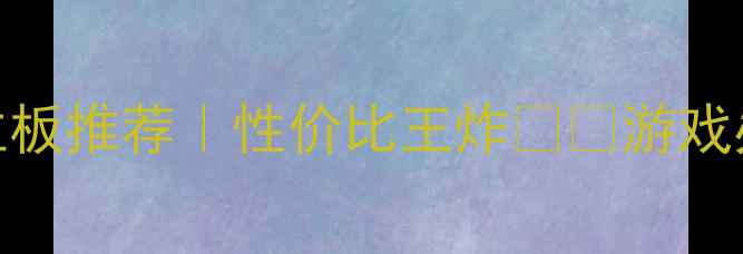 图片 💻✨集成显卡主板推荐｜性价比王炸💻✨游戏办公剪辑全攻略
