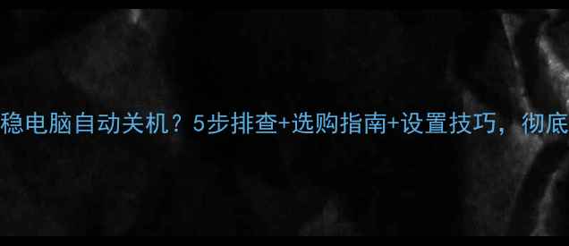 图片 💻电压不稳电脑自动关机？5步排查+选购指南+设置技巧，彻底解决！💡