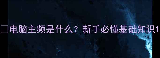 图片 💻电脑主频是什么？新手必懂基础知识1