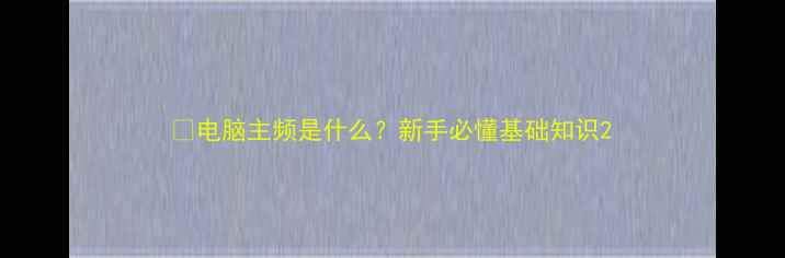 图片 💻电脑主频是什么？新手必懂基础知识2