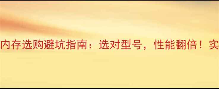 图片 💻电脑内存选购避坑指南：选对型号，性能翻倍！实测推荐