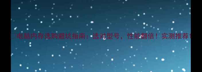 图片 💻电脑内存选购避坑指南：选对型号，性能翻倍！实测推荐1