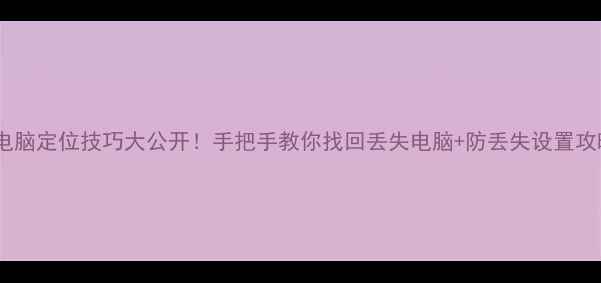 图片 💻电脑定位技巧大公开！手把手教你找回丢失电脑+防丢失设置攻略2