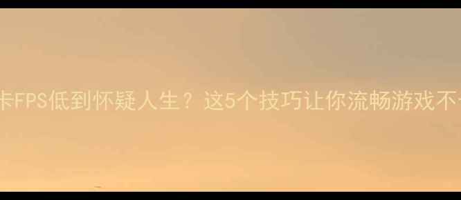 图片 💻集成显卡FPS低到怀疑人生？这5个技巧让你流畅游戏不卡顿！🎮1