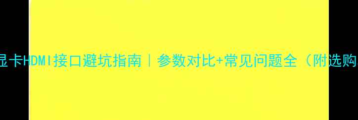 图片 📌1080显卡HDMI接口避坑指南｜参数对比+常见问题全（附选购攻略）1